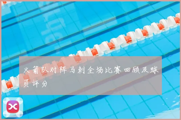 火箭队对阵马刺全场比赛回顾及球员评分