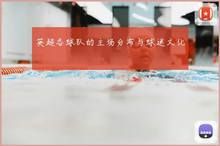 英超各球队的主场分布与球迷文化