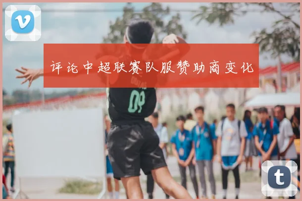 评论中超联赛队服赞助商变化